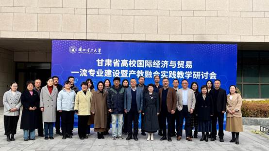 甘肃省国际经济与贸易一流专业建设暨产教融合实践教学研讨会在公司顺利召开